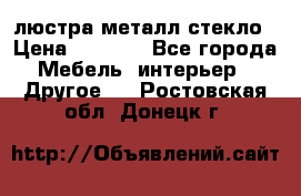 люстра металл стекло › Цена ­ 1 000 - Все города Мебель, интерьер » Другое   . Ростовская обл.,Донецк г.